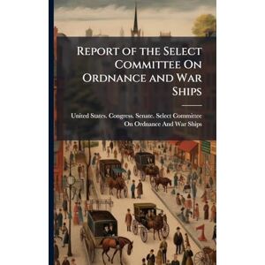 Report of the Select Committee On Ordnance and War Ships Report of the Select Committee On Ordnance and War Ships