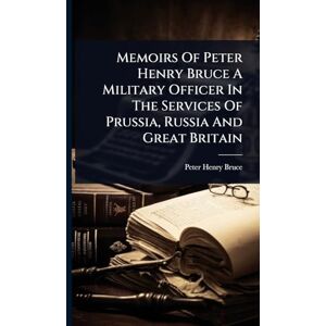 Bruce, Peter Henry Memoirs Of Peter Henry Bruce A Military Officer In The Services Of Prussia, Russia And Great Britain Bruce, Peter Henry Memoirs Of Peter Henry Bruce A Military Officer In The Services Of Prussia, Russia And Great Britain