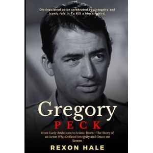 Hale, Rexon Gregory Peck: From Early Ambitions to Iconic Roles—The Story of an Actor Who Defined Integrity and Grace on Screen Hale, Rexon Gregory Peck: From Early Ambitions to Iconic Roles—The Story of an Actor Who Defined Integrity and Grace on Screen