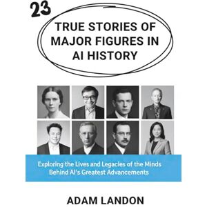 Landon, Adam True Stories of Major Figures in AI History: Exploring the Lives and Legacies of the Minds Behind AI’s Greatest Advancements Landon, Adam True Stories of Major Figures in AI History: Exploring the Lives and Legacies of the Minds Behind AI’s Greatest Advancements