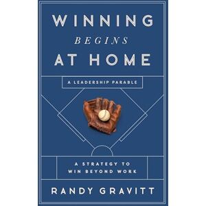 Randy Gravitt Winning Begins at Home: A Strategy to Win beyond Work -- A Leadership Parable Randy Gravitt Winning Begins at Home: A Strategy to Win beyond Work -- A Leadership Parable
