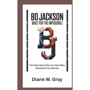 W. Gray, Diane BO JACKSON: Built for the Impossible: The Relentless Rise of a Man Who Mastered Two Worlds W. Gray, Diane BO JACKSON: Built for the Impossible: The Relentless Rise of a Man Who Mastered Two Worlds