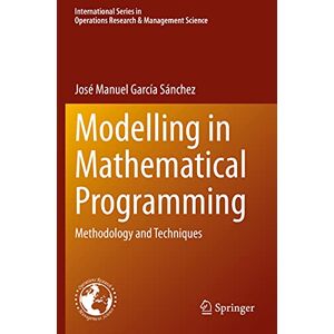 García Sánchez, José Manuel Modelling in Mathematical Programming: Methodology and Techniques: 298 (International Series in Operations Research & Management Science, 298) García Sánchez, José Manuel Modelling in Mathematical Programming: Methodology and Techniques: 298 (International Series in Operations Research & Management Science, 298)