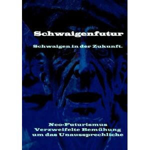 Freude, Manfred H. Schwaigenfutur: Schwaigen in der Zukunft. Neo-Futurismus. Verzweifelte Bemühung um das Unaussprechliche „Schweigen spricht – jenseits von Sinn und Unsinn.“ Freude, Manfred H. Schwaigenfutur: Schwaigen in der Zukunft. Neo-Futurismus. Verzweifelte Bemühung um das Unaussprechliche „Schweigen spricht – jenseits von Sinn und Unsinn.“