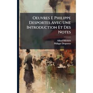 Michiels, Alfred Oeuvres E Philippe Desportes Avec Une Introduction Et Des Notes Michiels, Alfred Oeuvres E Philippe Desportes Avec Une Introduction Et Des Notes