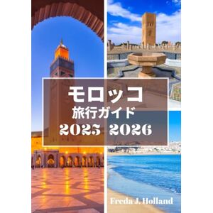 Freda J. Holland モロッコ 旅行ガイド 2025-2026: 時代を超えたメディナ、黄金の砂丘、そして北アフリカの魂に触れる体験 Freda J. Holland モロッコ 旅行ガイド 2025-2026: 時代を超えたメディナ、黄金の砂丘、そして北アフリカの魂に触れる体験