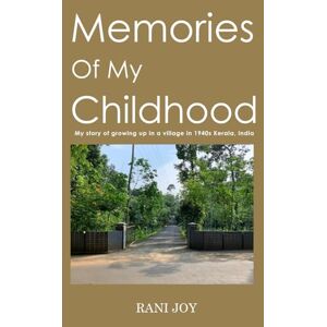 Joy, Rani Memories of My Childhood: MY STORY OF GROWING UP IN A VILLAGE IN 1940S KERALA, INDIA Joy, Rani Memories of My Childhood: MY STORY OF GROWING UP IN A VILLAGE IN 1940S KERALA, INDIA