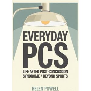 POWELL, HELEN EVERYDAY PCS: LIFE AFTER POST-CONCUSSION SYNDROME / BEYOND SPORTS POWELL, HELEN EVERYDAY PCS: LIFE AFTER POST-CONCUSSION SYNDROME / BEYOND SPORTS