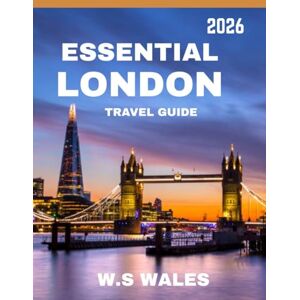 WALES, W.S ESSENTIAL LONDON TRAVEL GUIDE 2026 Discover Iconic Landmarks, Hidden Gems, and Unforgettable Experiences WALES, W.S ESSENTIAL LONDON TRAVEL GUIDE 2026 Discover Iconic Landmarks, Hidden Gems, and Unforgettable Experiences