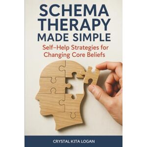 Logan, Crystal Kita Schema Therapy Made Simple: Self-Help Strategies for Changing Core Beliefs Logan, Crystal Kita Schema Therapy Made Simple: Self-Help Strategies for Changing Core Beliefs