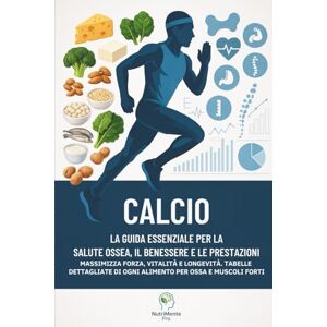 Pro, NutriMente Calcio: la guida essenziale per la salute ossea, il benessere e le prestazioni: Massimizza forza, vitalità e longevità. Tabelle dettagliate di ogni ... ossa e muscoli forti (Elementi del Benessere) Pro, NutriMente Calcio: la guida essenziale per la salute ossea, il benessere e le prestazioni: Massimizza forza, vitalità e longevità. Tabelle dettagliate di ogni ... ossa e muscoli forti (Elementi del Benessere)