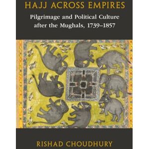 Choudhury, Rishad Hajj across Empires: Pilgrimage and Political Culture after the Mughals, 1739–1857 (Asian Connections) Choudhury, Rishad Hajj across Empires: Pilgrimage and Political Culture after the Mughals, 1739–1857 (Asian Connections)