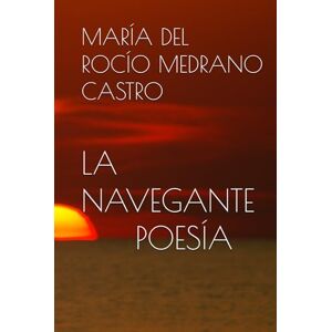 MEDRANO CASTRO, MARÍA DEL ROCÍO LA NAVEGANTE: VIAJE POR UNA OBRA POÉTICA MEDRANO CASTRO, MARÍA DEL ROCÍO LA NAVEGANTE: VIAJE POR UNA OBRA POÉTICA