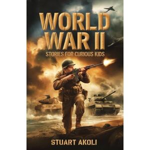 Akoli, Stuart World War II Stories for Curious Kids: Inspiring Tales of Bravery and Resilience During WWII (History Books for Amazing Kids) Akoli, Stuart World War II Stories for Curious Kids: Inspiring Tales of Bravery and Resilience During WWII (History Books for Amazing Kids)