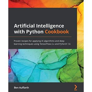 Auffarth, Ben Artificial Intelligence with Python Cookbook: Proven recipes for applying AI algorithms and deep learning techniques using TensorFlow 2.x and PyTorch 1.6 Auffarth, Ben Artificial Intelligence with Python Cookbook: Proven recipes for applying AI algorithms and deep learning techniques using TensorFlow 2.x and PyTorch 1.6