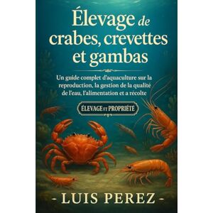 PEREZ, LUIS ÉLEVAGE DE CRABES, CREVETTES ET GAMBAS: Un guide complet d’aquaculture sur la reproduction, la gestion de la qualité de l’eau, l’alimentation et la récolte. PEREZ, LUIS ÉLEVAGE DE CRABES, CREVETTES ET GAMBAS: Un guide complet d’aquaculture sur la reproduction, la gestion de la qualité de l’eau, l’alimentation et la récolte.