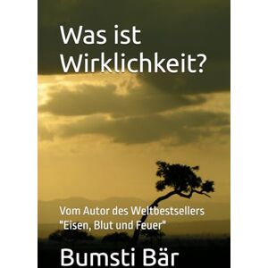 Bär, Bumsti der Was ist Wirklichkeit?: Vom Autor des Weltbestsellers "Eisen, Blut und Feuer Bär, Bumsti der Was ist Wirklichkeit?: Vom Autor des Weltbestsellers "Eisen, Blut und Feuer