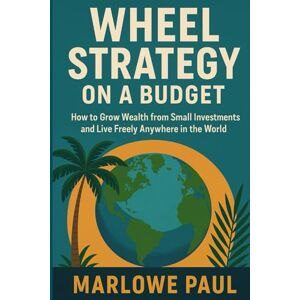 Paul, Marlowe Wheel Strategy on a Budget: How to Grow Wealth from Small Invest-ments and Live Freely Anywhere in the World (Expat Guide to Travel) Paul, Marlowe Wheel Strategy on a Budget: How to Grow Wealth from Small Invest-ments and Live Freely Anywhere in the World (Expat Guide to Travel)