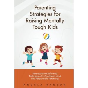 Hanson, Angela Parenting Strategies for Raising Mentally Tough Kids: Neuroscience-Informed Techniques for Confident, Kind, and Responsible Parenting Hanson, Angela Parenting Strategies for Raising Mentally Tough Kids: Neuroscience-Informed Techniques for Confident, Kind, and Responsible Parenting