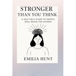 Hunt, Emilia Stronger Than You Think: A Self-Help Guide to Mental Well-being for Women Hunt, Emilia Stronger Than You Think: A Self-Help Guide to Mental Well-being for Women