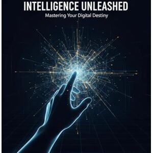 Manning, Kai Intelligence Unleashed: Mastering Your Digital Destiny Manning, Kai Intelligence Unleashed: Mastering Your Digital Destiny
