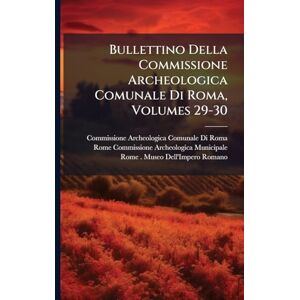 Roma, Commissione Archeologica Comuna Bullettino Della Commissione Archeologica Comunale Di Roma, Volumes 29-30 Roma, Commissione Archeologica Comuna Bullettino Della Commissione Archeologica Comunale Di Roma, Volumes 29-30