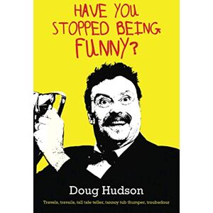 Hudson, Doug HAVE YOU STOPPED BEING FUNNY?: Travels, travails, tall tale teller, tannoy tub thumper, troubadour Hudson, Doug HAVE YOU STOPPED BEING FUNNY?: Travels, travails, tall tale teller, tannoy tub thumper, troubadour