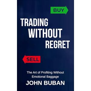 Buban, John Trading Without Regret: The Art of Profiting Without Emotional Baggage Buban, John Trading Without Regret: The Art of Profiting Without Emotional Baggage