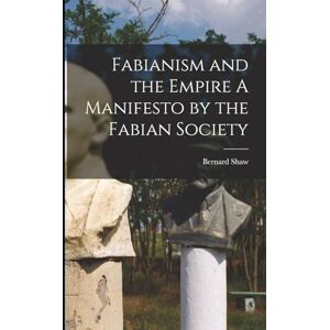 Shaw, Bernard Fabianism and the Empire A Manifesto by the Fabian Society Shaw, Bernard Fabianism and the Empire A Manifesto by the Fabian Society