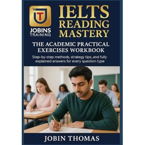 Thomas, Jobin IELTS Reading Mastery: The Academic Practical Exercises Workbook: Step-by-step methods, strategy tips, and fully explained answers for every question type Thomas, Jobin IELTS Reading Mastery: The Academic Practical Exercises Workbook: Step-by-step methods, strategy tips, and fully explained answers for every question type
