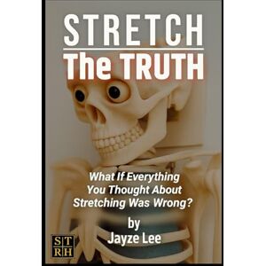 Lee STRETCH THE TRUTH: What If Everything You Thought About Stretching Was Wrong?: 1 Lee STRETCH THE TRUTH: What If Everything You Thought About Stretching Was Wrong?: 1