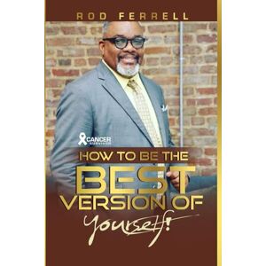Ferrell, Roderick HOW TO BE THE BEST VERSION OF YOURSELF!: Upon a Second Chance, Finances and Becoming a Better You! Ferrell, Roderick HOW TO BE THE BEST VERSION OF YOURSELF!: Upon a Second Chance, Finances and Becoming a Better You!