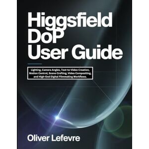 Lefevre, Oliver Higgsfield DoP User Guide: Lighting, Camera Angles, Text-to-Video Creation, Motion Control, Scene Crafting, Video Compositing, and High-End Digital Filmmaking Workflows. Lefevre, Oliver Higgsfield DoP User Guide: Lighting, Camera Angles, Text-to-Video Creation, Motion Control, Scene Crafting, Video Compositing, and High-End Digital Filmmaking Workflows.
