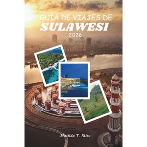 Bliss, Matilda T. GUÍA DE VIAJES DE SULAWESI 2026: Su guía esencial sobre la cultura, Rituales Toraja, arrecifes de Togean, tierras altas ocultas, aventuras y maravillas costeras en las islas indómitas de Indonesia. Bliss, Matilda T. GUÍA DE VIAJES DE SULAWESI 2026: Su guía esencial sobre la cultura, Rituales Toraja, arrecifes de Togean, tierras altas ocultas, aventuras y maravillas costeras en las islas indómitas de Indonesia.