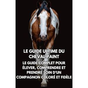 Books, Inkspire Le Guide Ultime du Cheval Paint: Le Guide Complet pour Élever, Comprendre et Prendre Soin d’un Compagnon Coloré et Fidèle Books, Inkspire Le Guide Ultime du Cheval Paint: Le Guide Complet pour Élever, Comprendre et Prendre Soin d’un Compagnon Coloré et Fidèle