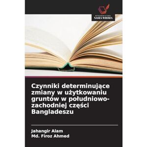 Alam, Jahangir Czynniki determinujące zmiany w użytkowaniu gruntów w poludniowo-zachodniej części Bangladeszu Alam, Jahangir Czynniki determinujące zmiany w użytkowaniu gruntów w poludniowo-zachodniej części Bangladeszu