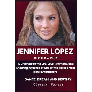 PARSON, CHARLIE JENNIFER LOPEZ BIOGRAPHY: A Chronicle of the Life, Love, Triumphs, and Enduring Influence of One of the World’s Most Iconic Entertainers PARSON, CHARLIE JENNIFER LOPEZ BIOGRAPHY: A Chronicle of the Life, Love, Triumphs, and Enduring Influence of One of the World’s Most Iconic Entertainers