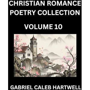Hartwell, Gabriel Caleb Christian Romance Poetry Collection (Part 10)- Love's Divine Hymn, the Beloved's Song, Verses of Faith and Passion, Anthology of Eternal Embrace and Sacred Whispers, Poems of Love and Devotion Hartwell, Gabriel Caleb Christian Romance Poetry Collection (Part 10)- Love's Divine Hymn, the Beloved's Song, Verses of Faith and Passion, Anthology of Eternal Embrace and Sacred Whispers, Poems of Love and Devotion