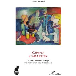 Richard, Lionel Cabaret, cabarets: De Paris à toute l'Europe, l'histoire d'un lieu du spectacle Richard, Lionel Cabaret, cabarets: De Paris à toute l'Europe, l'histoire d'un lieu du spectacle