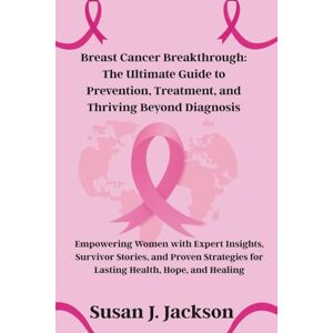 Jackson Breast Cancer Breakthrough: The Ultimate Guide to Prevention, Treatment, and Thriving Beyond Diagnosis Jackson Breast Cancer Breakthrough: The Ultimate Guide to Prevention, Treatment, and Thriving Beyond Diagnosis
