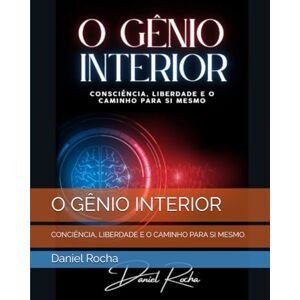 Rocha, Daniel O GÊNIO INTERIOR: CONCIÊNCIA, LIBERDADE E O CAMINHO PARA SI MESMO. Rocha, Daniel O GÊNIO INTERIOR: CONCIÊNCIA, LIBERDADE E O CAMINHO PARA SI MESMO.