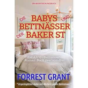 Grant, Forrest Die Babys und Bettnässer der Baker St: Eine Geschichte über ein ABDL-Bettnässer-Sissy-Baby Grant, Forrest Die Babys und Bettnässer der Baker St: Eine Geschichte über ein ABDL-Bettnässer-Sissy-Baby
