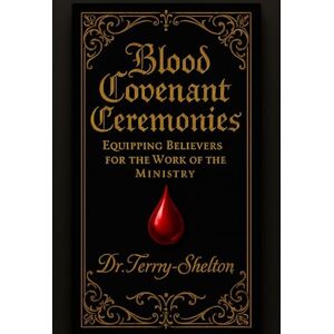 Terry-Shelton, Dr. Kathy Lorraine Blood Covenant Ceremonies and Protocols: Equipping Believers for the Work of the Ministry Terry-Shelton, Dr. Kathy Lorraine Blood Covenant Ceremonies and Protocols: Equipping Believers for the Work of the Ministry