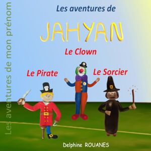 Rouanes, Delphine Les aventures de Jahyan: Jahyan le Pirate, Jahyan le Clown et Jahyan le Sorcier Rouanes, Delphine Les aventures de Jahyan: Jahyan le Pirate, Jahyan le Clown et Jahyan le Sorcier