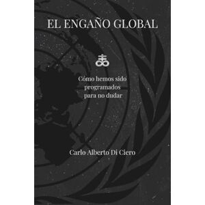Di Ciero, Carlo Alberto EL ENGAÑO GLOBAL: Cómo hemos sido programados para no dudar Di Ciero, Carlo Alberto EL ENGAÑO GLOBAL: Cómo hemos sido programados para no dudar
