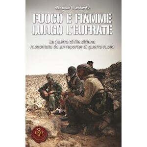 Kharchenko, Alexander Fuoco e Fiamme lungo l'Eufrate: La guerra civile siriana raccontata da un reporter di guerra russo (Liberamentis Edizioni) Kharchenko, Alexander Fuoco e Fiamme lungo l'Eufrate: La guerra civile siriana raccontata da un reporter di guerra russo (Liberamentis Edizioni)