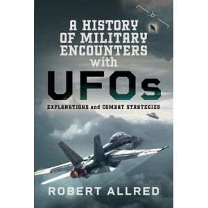 Allred, Robert A History of Military Encounters with UFOs: Explanations and Combat Strategies Allred, Robert A History of Military Encounters with UFOs: Explanations and Combat Strategies