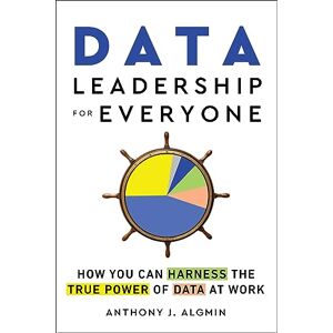 Algmin, Anthony J. Data Leadership for Everyone: How You Can Harness the True Power of Data at Work Algmin, Anthony J. Data Leadership for Everyone: How You Can Harness the True Power of Data at Work