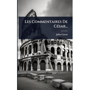 Caesar, Julius Les Commentaires De CÃ(c)sar... Caesar, Julius Les Commentaires De CÃ(c)sar...