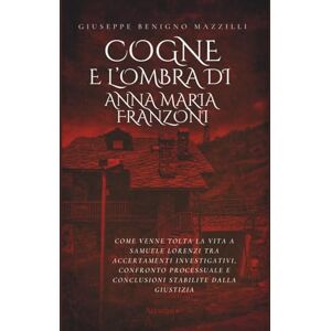 Benigno Mazzilli, Giuseppe COGNE E L'OMBRA DI ANNA MARIA FRANZONI: Come Venne Tolta la Vita a Samuele Lorenzi tra Accertamenti Investigativi, Confronto Processuale e Conclusioni Stabilite Dalla Giustizia (Realmente Accaduto) Benigno Mazzilli, Giuseppe COGNE E L'OMBRA DI ANNA MARIA FRANZONI: Come Venne Tolta la Vita a Samuele Lorenzi tra Accertamenti Investigativi, Confronto Processuale e Conclusioni Stabilite Dalla Giustizia (Realmente Accaduto)